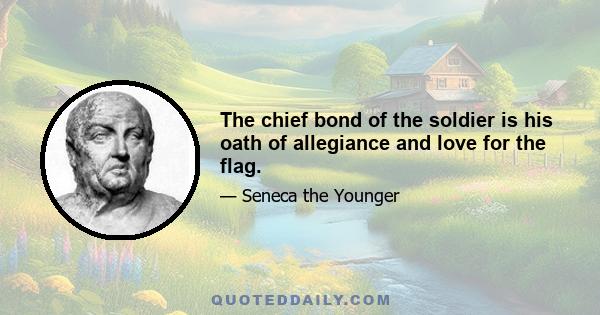 The chief bond of the soldier is his oath of allegiance and love for the flag.