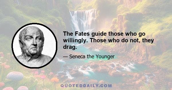 The Fates guide those who go willingly. Those who do not, they drag.