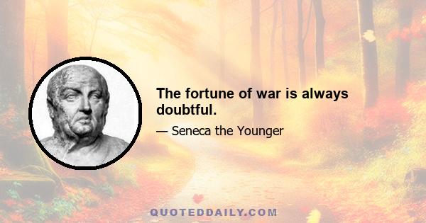 The fortune of war is always doubtful.