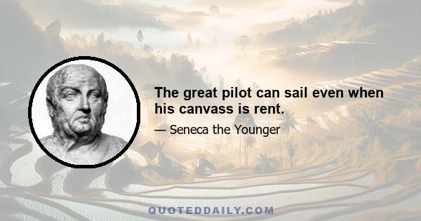 The great pilot can sail even when his canvass is rent.