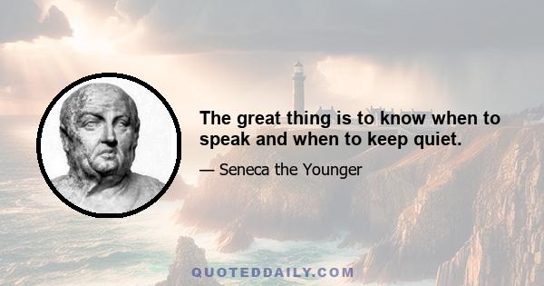 The great thing is to know when to speak and when to keep quiet.