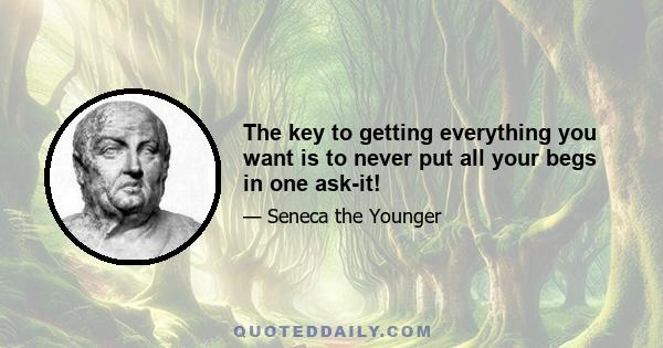 The key to getting everything you want is to never put all your begs in one ask-it!