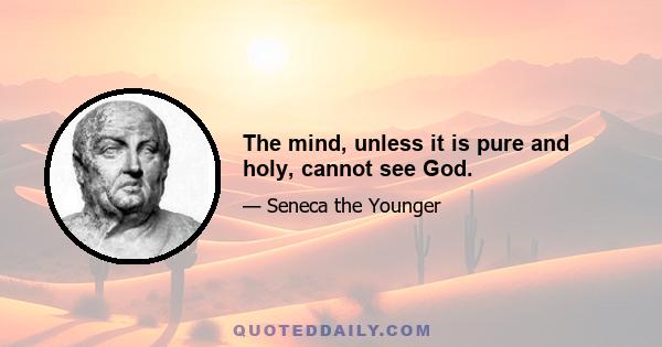 The mind, unless it is pure and holy, cannot see God.