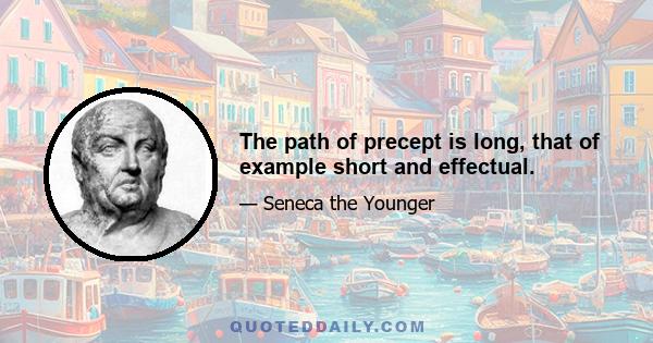 The path of precept is long, that of example short and effectual.