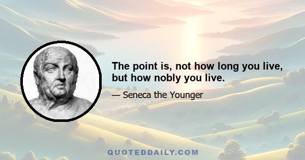 The point is, not how long you live, but how nobly you live.