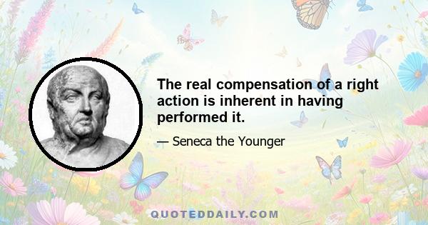 The real compensation of a right action is inherent in having performed it.