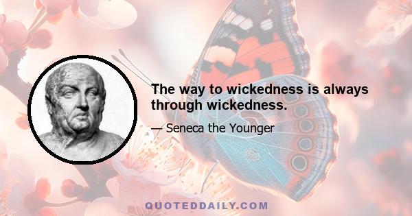 The way to wickedness is always through wickedness.