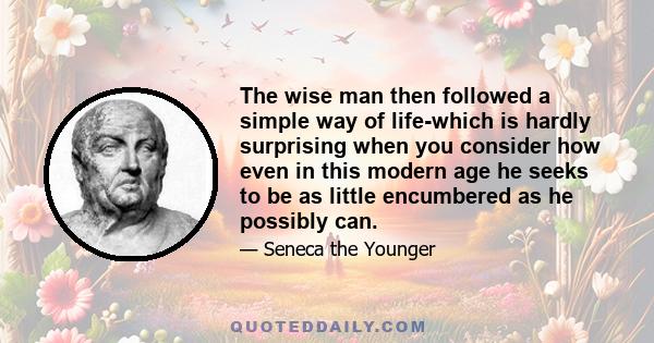 The wise man then followed a simple way of life-which is hardly surprising when you consider how even in this modern age he seeks to be as little encumbered as he possibly can.