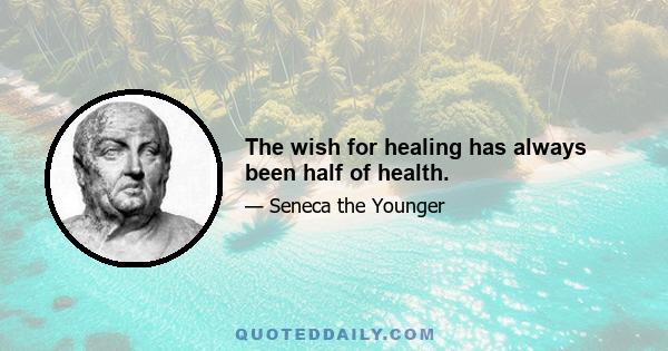 The wish for healing has always been half of health.