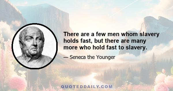 There are a few men whom slavery holds fast, but there are many more who hold fast to slavery.