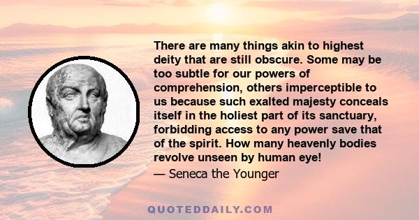 There are many things akin to highest deity that are still obscure. Some may be too subtle for our powers of comprehension, others imperceptible to us because such exalted majesty conceals itself in the holiest part of