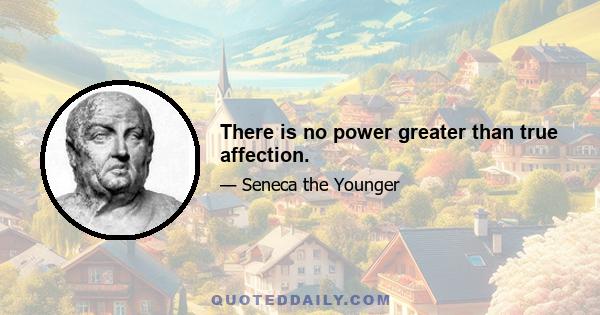 There is no power greater than true affection.