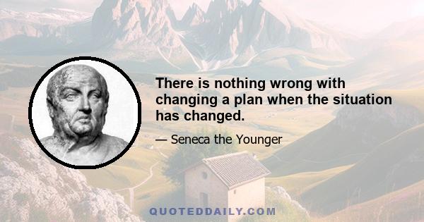 There is nothing wrong with changing a plan when the situation has changed.