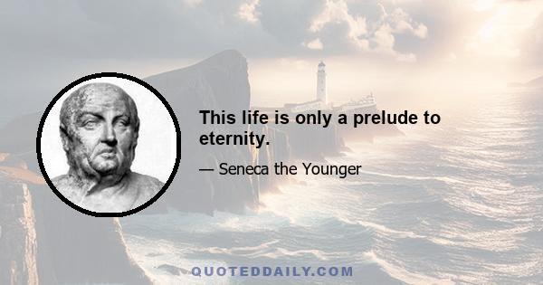 This life is only a prelude to eternity.