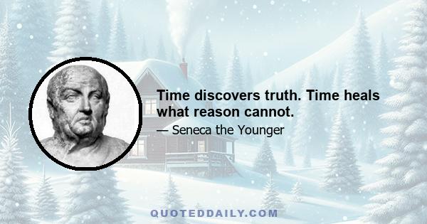 Time discovers truth. Time heals what reason cannot.