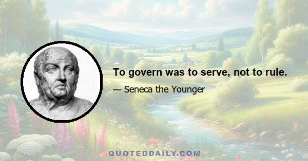 To govern was to serve, not to rule.