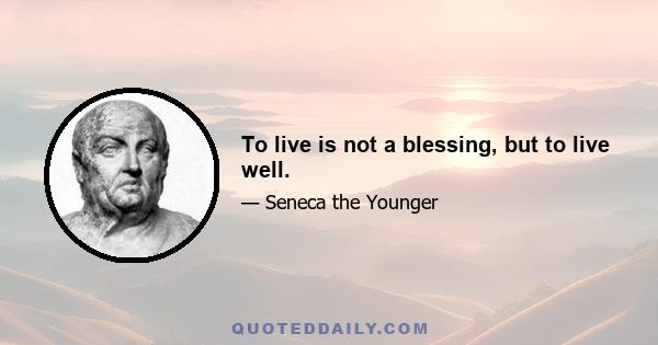 To live is not a blessing, but to live well.