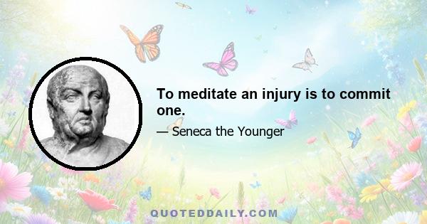 To meditate an injury is to commit one.