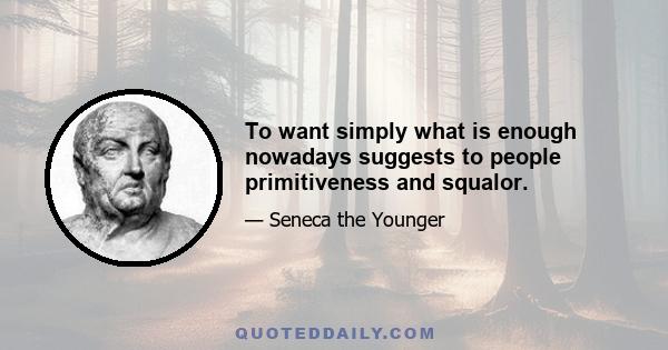 To want simply what is enough nowadays suggests to people primitiveness and squalor.