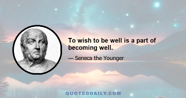 To wish to be well is a part of becoming well.