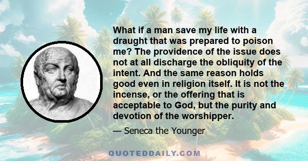 What if a man save my life with a draught that was prepared to poison me? The providence of the issue does not at all discharge the obliquity of the intent. And the same reason holds good even in religion itself. It is