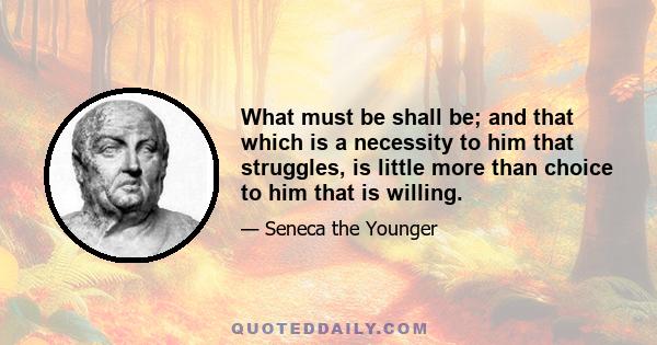 What must be shall be; and that which is a necessity to him that struggles, is little more than choice to him that is willing.