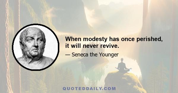 When modesty has once perished, it will never revive.