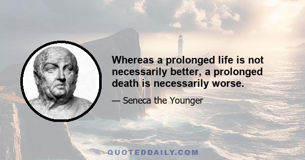 Whereas a prolonged life is not necessarily better, a prolonged death is necessarily worse.