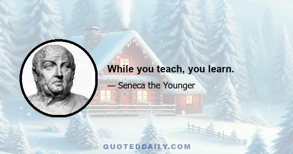 While you teach, you learn.