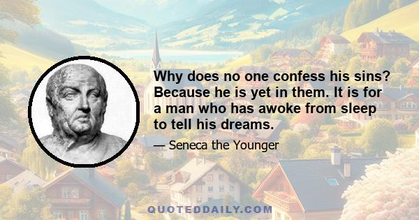 Why does no one confess his sins? Because he is yet in them. It is for a man who has awoke from sleep to tell his dreams.