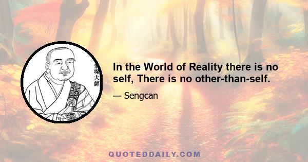 In the World of Reality there is no self, There is no other-than-self.