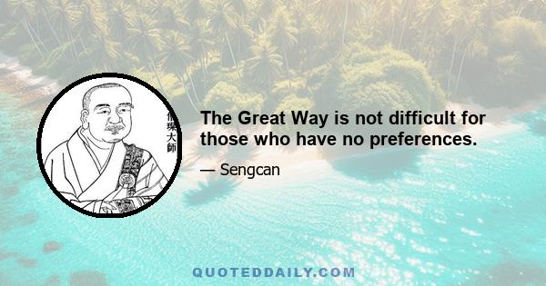 The Great Way is not difficult for those who have no preferences.