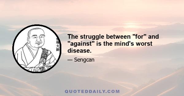 The struggle between for and against is the mind's worst disease.