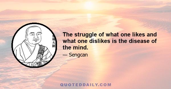 The struggle of what one likes and what one dislikes is the disease of the mind.