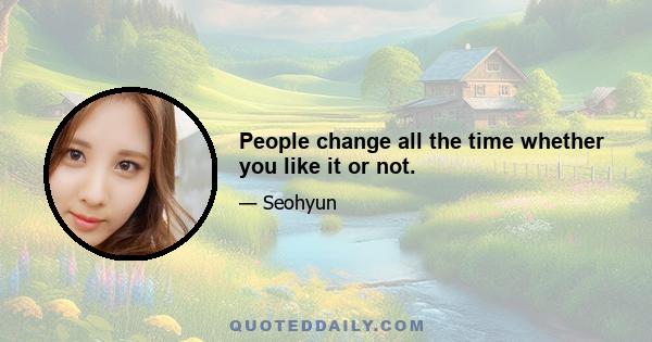 People change all the time whether you like it or not.