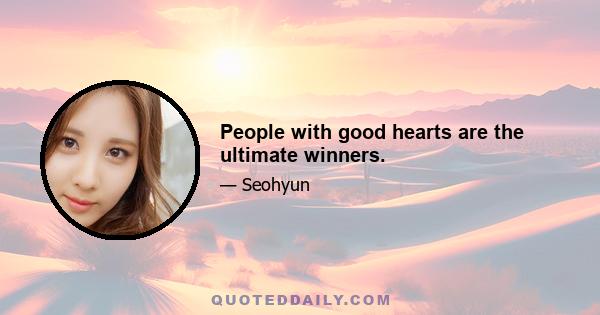 People with good hearts are the ultimate winners.