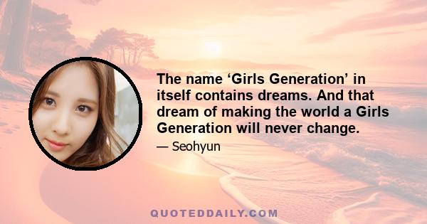 The name ‘Girls Generation’ in itself contains dreams. And that dream of making the world a Girls Generation will never change.