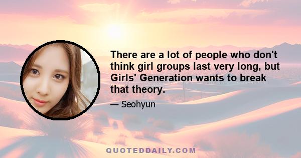 There are a lot of people who don't think girl groups last very long, but Girls' Generation wants to break that theory.