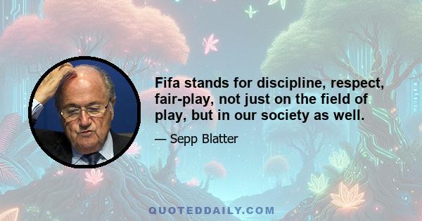 Fifa stands for discipline, respect, fair-play, not just on the field of play, but in our society as well.