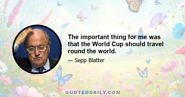 The important thing for me was that the World Cup should travel round the world.