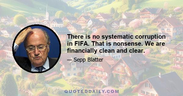 There is no systematic corruption in FIFA. That is nonsense. We are financially clean and clear.