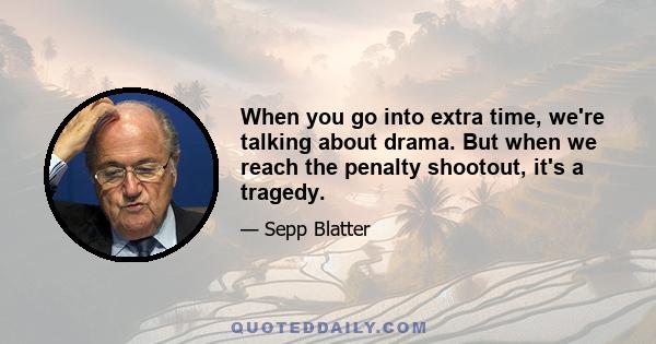 When you go into extra time, we're talking about drama. But when we reach the penalty shootout, it's a tragedy.