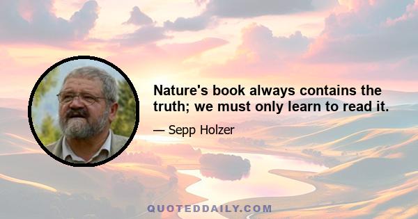 Nature's book always contains the truth; we must only learn to read it.