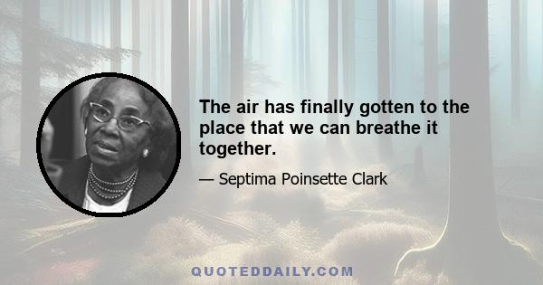 The air has finally gotten to the place that we can breathe it together.