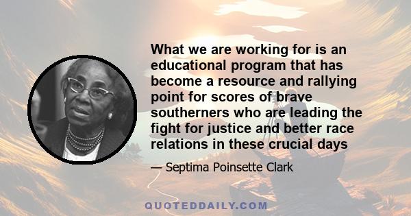 What we are working for is an educational program that has become a resource and rallying point for scores of brave southerners who are leading the fight for justice and better race relations in these crucial days