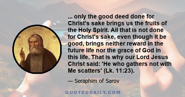 ... only the good deed done for Christ's sake brings us the fruits of the Holy Spirit. All that is not done for Christ's sake, even though it be good, brings neither reward in the future life nor the grace of God in