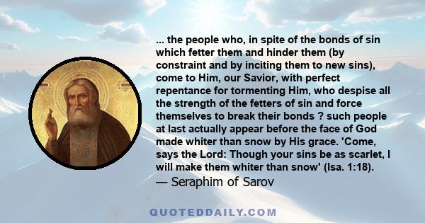 ... the people who, in spite of the bonds of sin which fetter them and hinder them (by constraint and by inciting them to new sins), come to Him, our Savior, with perfect repentance for tormenting Him, who despise all