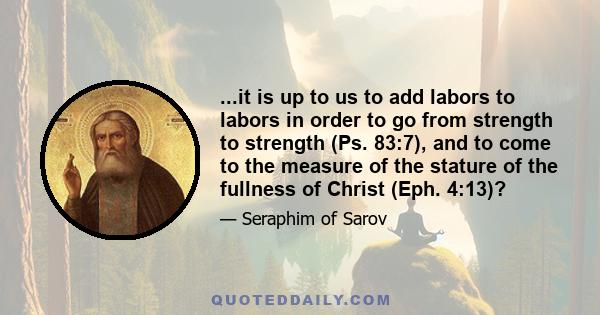 ...it is up to us to add labors to labors in order to go from strength to strength (Ps. 83:7), and to come to the measure of the stature of the fullness of Christ (Eph. 4:13)?