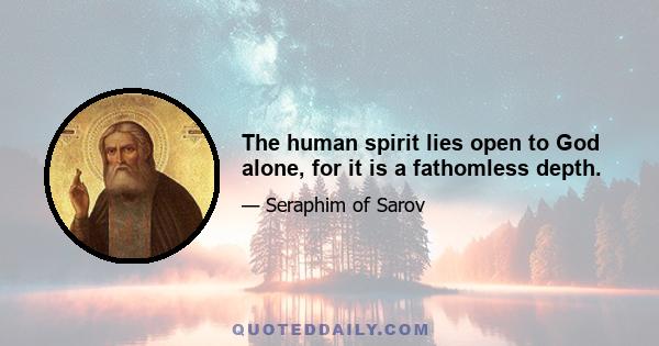 The human spirit lies open to God alone, for it is a fathomless depth.