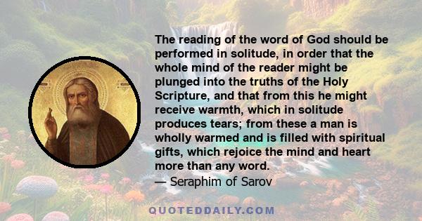 The reading of the word of God should be performed in solitude, in order that the whole mind of the reader might be plunged into the truths of the Holy Scripture, and that from this he might receive warmth, which in